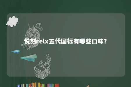 悦刻relx五代国标有哪些口味？ 